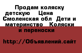 Продам коляску детскую. › Цена ­ 6 000 - Смоленская обл. Дети и материнство » Коляски и переноски   